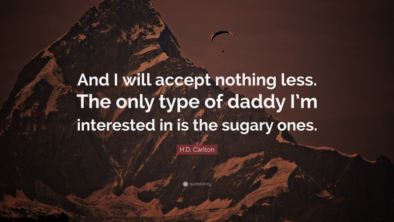 H.D. Carlton Quote: “And I will accept nothing less. The only type of daddy I’m interested in is the sugary ones.”