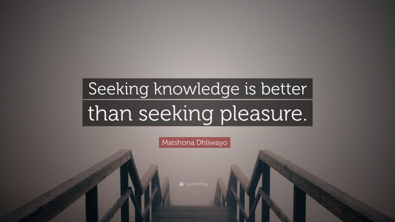 Matshona Dhliwayo Quote: “Seeking knowledge is better than seeking pleasure.”