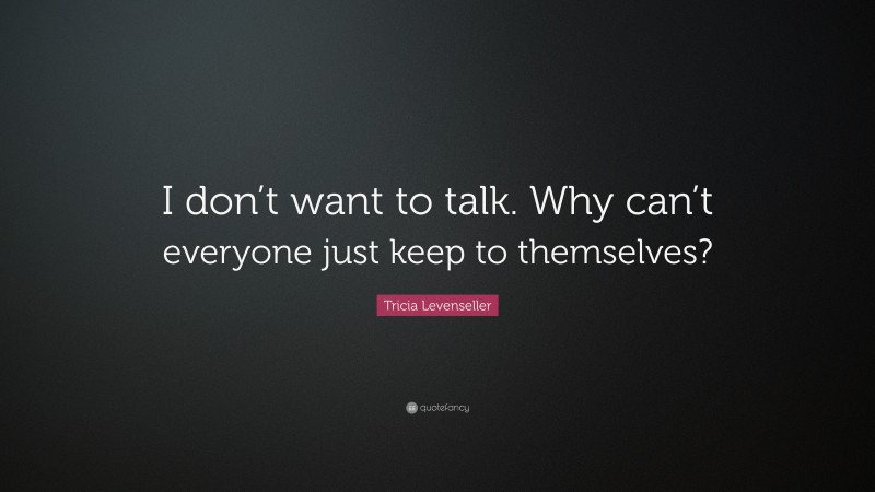 Tricia Levenseller Quote: “I don’t want to talk. Why can’t everyone just keep to themselves?”