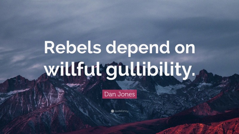 Dan Jones Quote: “Rebels depend on willful gullibility.”