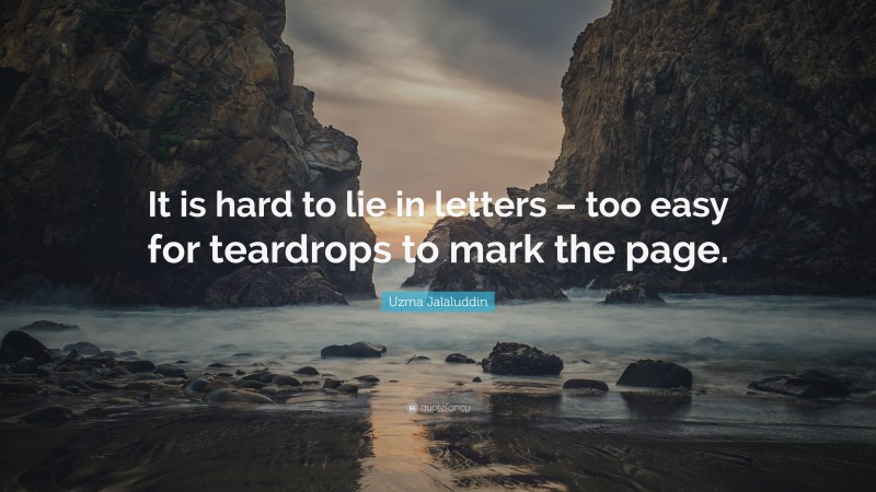 Uzma Jalaluddin Quote: “It is hard to lie in letters – too easy for teardrops to mark the page.”