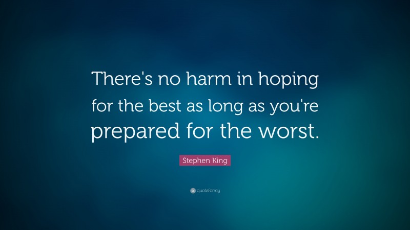 Stephen King Quote: “There's no harm in hoping for the best as long as you're prepared for the worst.”