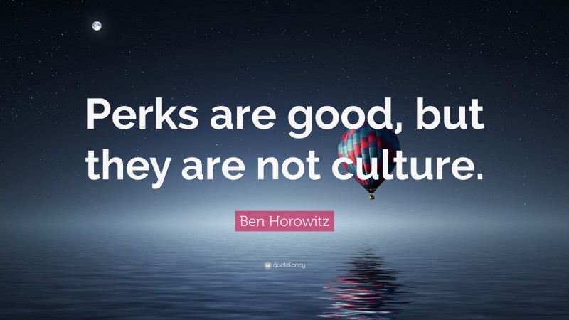 Ben Horowitz Quote: “Perks are good, but they are not culture.”