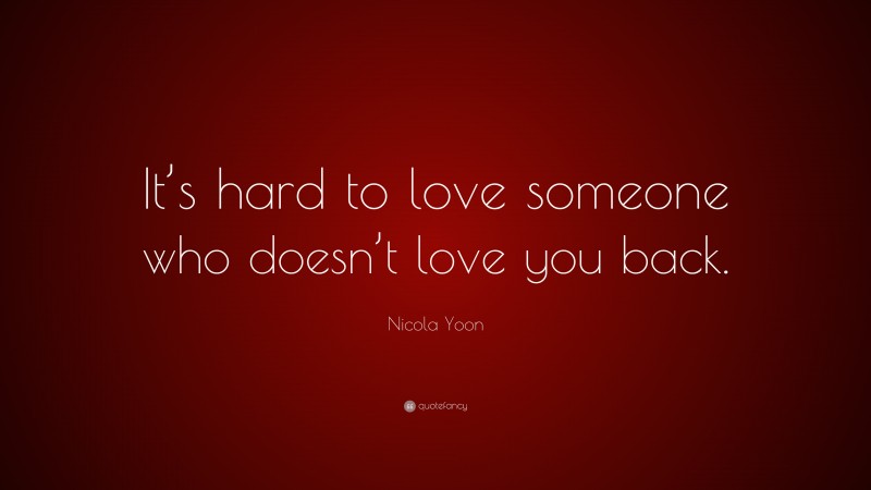 Nicola Yoon Quote: “It’s hard to love someone who doesn’t love you back.”