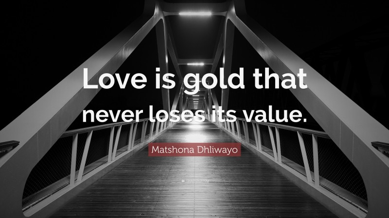 Matshona Dhliwayo Quote: “Love is gold that never loses its value.”