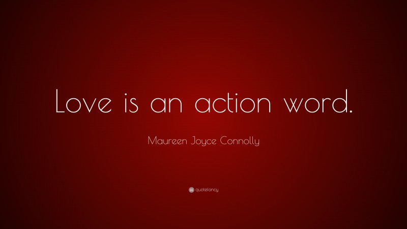Maureen Joyce Connolly Quote: “Love is an action word.”
