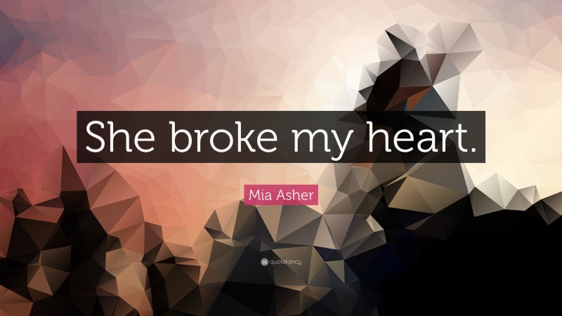 Mia Asher Quote: “She broke my heart.”