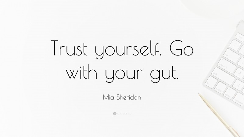 Mia Sheridan Quote: “Trust yourself. Go with your gut.”