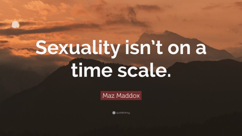 Maz Maddox Quote: “Sexuality isn’t on a time scale.”