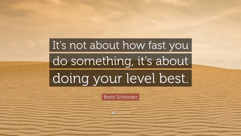 Brent Schlender Quote: “It’s not about how fast you do something, it’s about doing your level best.”