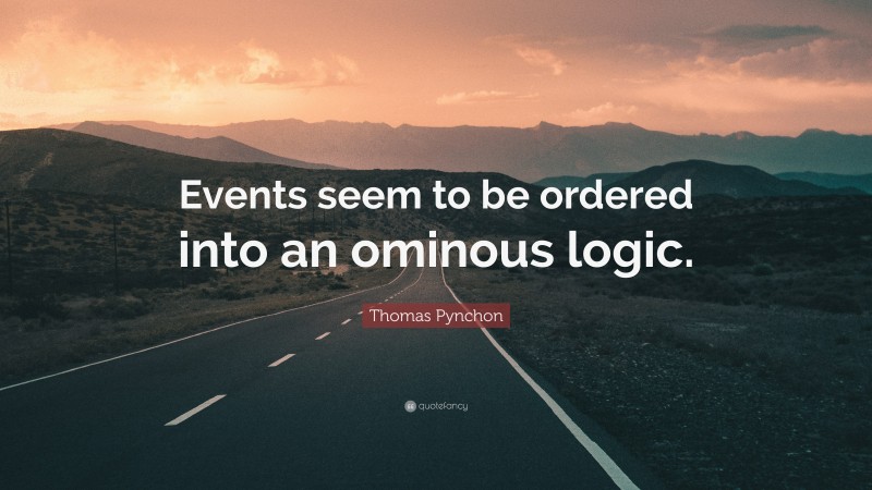 Thomas Pynchon Quote: “Events seem to be ordered into an ominous logic.”