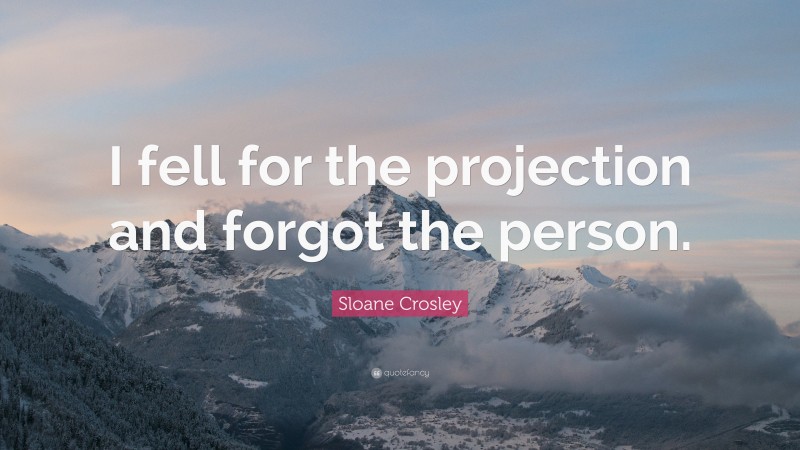 Sloane Crosley Quote: “I fell for the projection and forgot the person.”