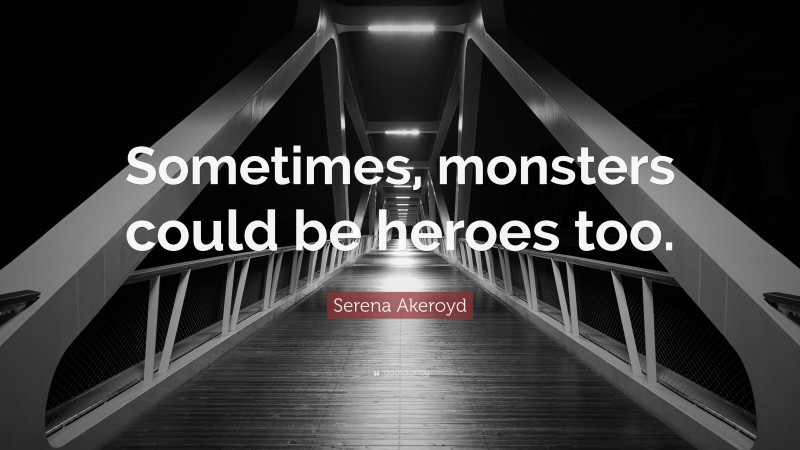 Serena Akeroyd Quote: “Sometimes, monsters could be heroes too.”