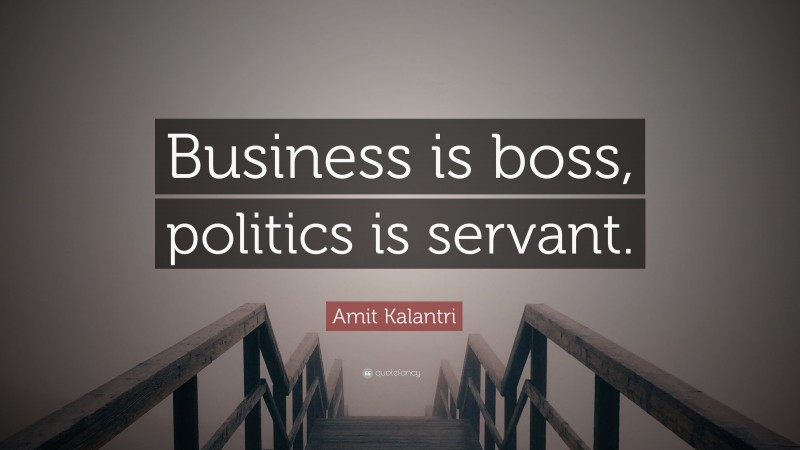 Amit Kalantri Quote: “Business is boss, politics is servant.”