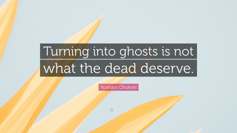 Roshani Chokshi Quote: “Turning into ghosts is not what the dead deserve.”