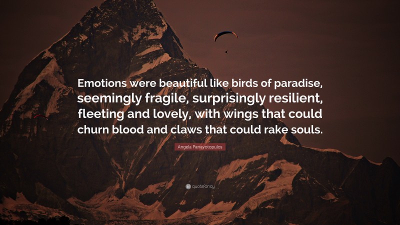 Angela Panayotopulos Quote: “Emotions were beautiful like birds of paradise, seemingly fragile, surprisingly resilient, fleeting and lovely, with wings that could churn blood and claws that could rake souls.”