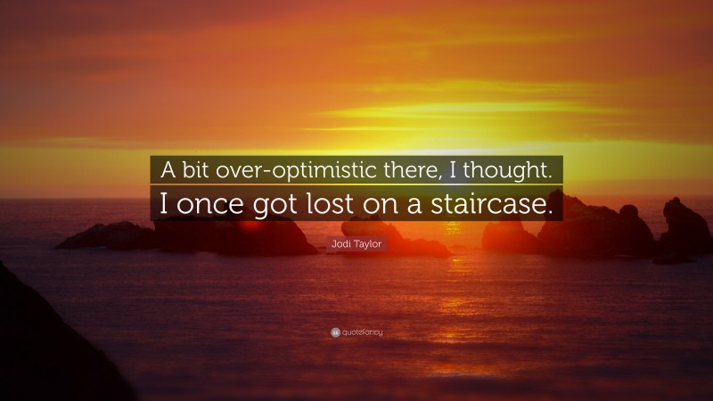 Jodi Taylor Quote: “A bit over-optimistic there, I thought. I once got lost on a staircase.”