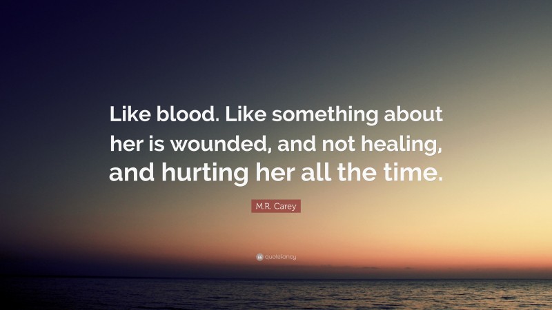 M.R. Carey Quote: “Like blood. Like something about her is wounded, and not healing, and hurting her all the time.”