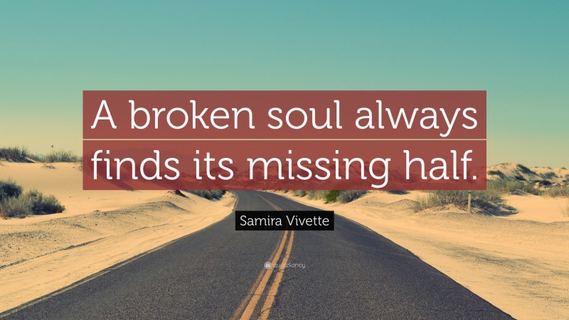Samira Vivette Quote: “A broken soul always finds its missing half.”