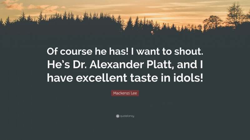 Mackenzi Lee Quote: “Of course he has! I want to shout. He’s Dr. Alexander Platt, and I have excellent taste in idols!”