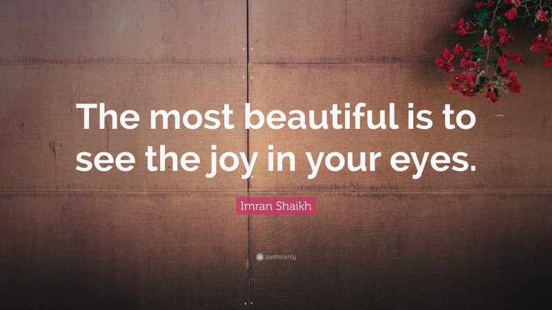 Imran Shaikh Quote: “The most beautiful is to see the joy in your eyes.”
