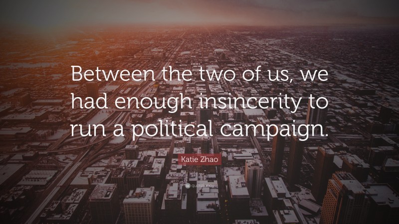 Katie Zhao Quote: “Between the two of us, we had enough insincerity to run a political campaign.”