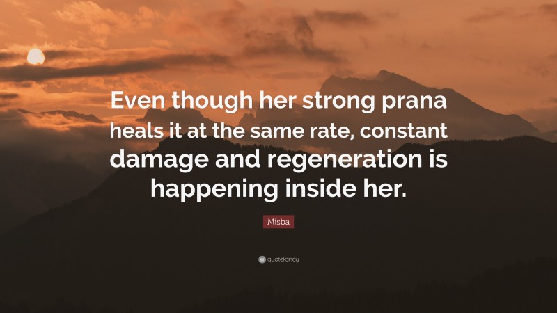 Misba Quote: “Even though her strong prana heals it at the same rate, constant damage and regeneration is happening inside her.”