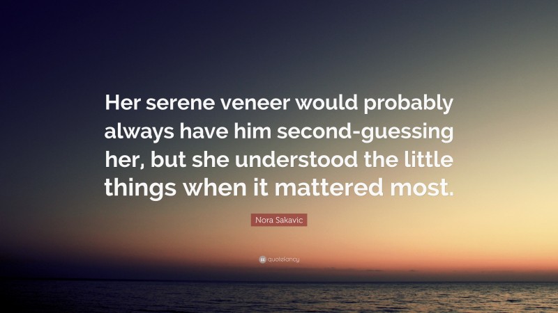 Nora Sakavic Quote: “Her serene veneer would probably always have him second-guessing her, but she understood the little things when it mattered most.”