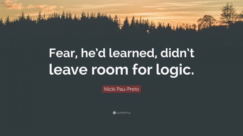 Nicki Pau-Preto Quote: “Fear, he’d learned, didn’t leave room for logic.”