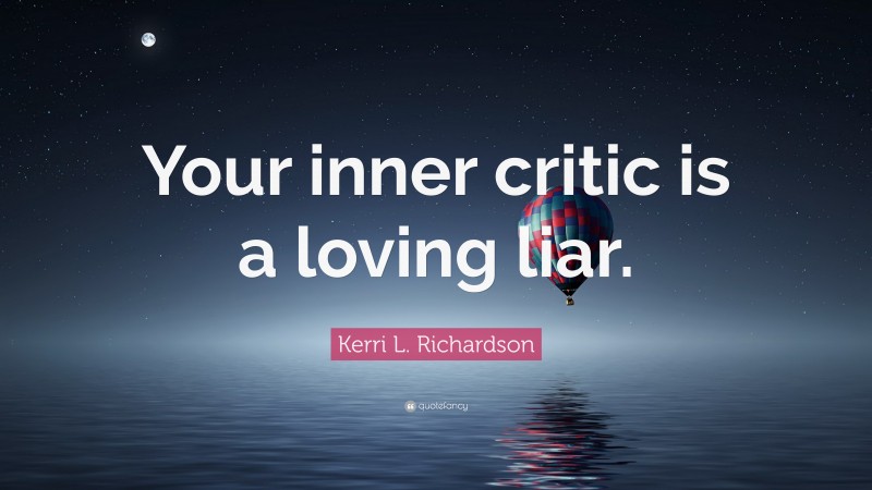 Kerri L. Richardson Quote: “Your inner critic is a loving liar.”