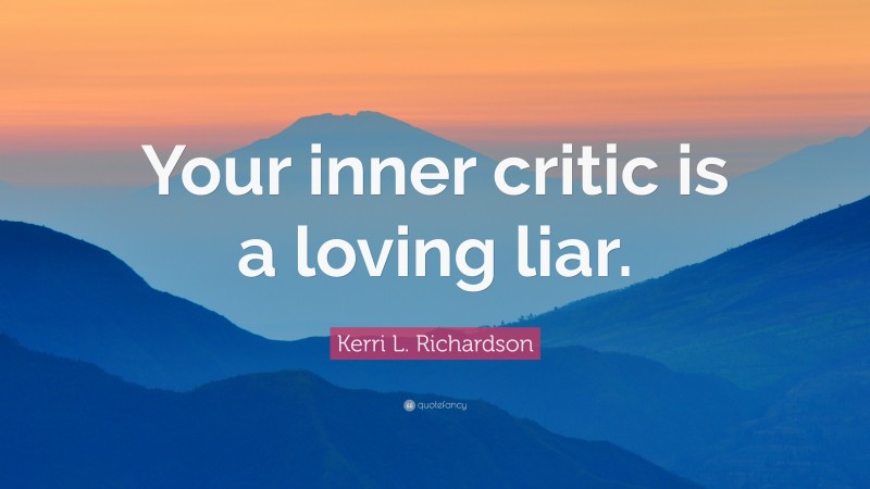 Kerri L. Richardson Quote: “Your inner critic is a loving liar.”
