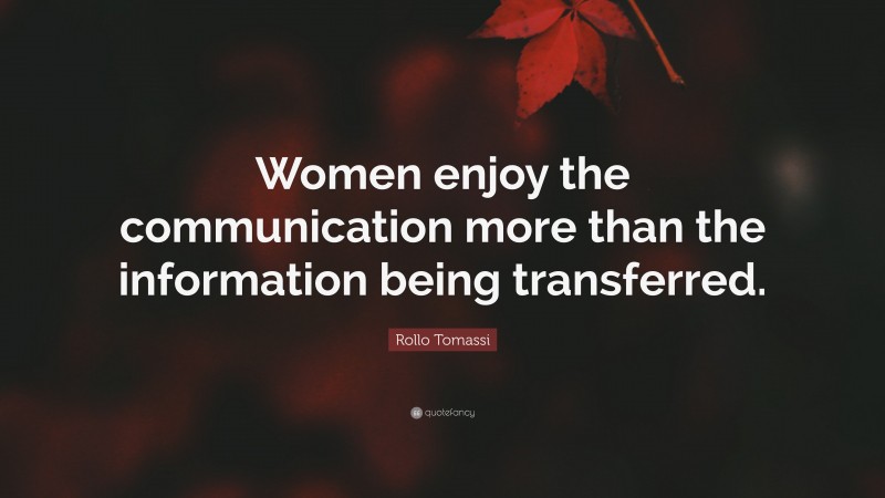 Rollo Tomassi Quote: “Women enjoy the communication more than the information being transferred.”