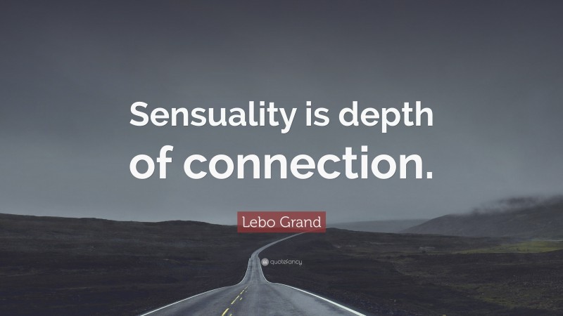 Lebo Grand Quote: “Sensuality is depth of connection.”