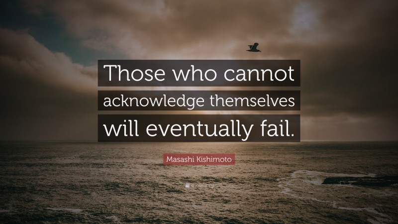 Masashi Kishimoto Quote: “Those who cannot acknowledge themselves will eventually fail.”