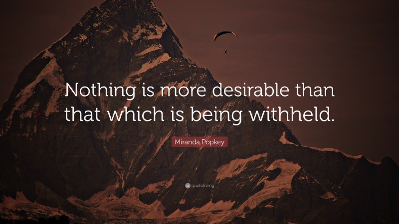 Miranda Popkey Quote: “Nothing is more desirable than that which is being withheld.”