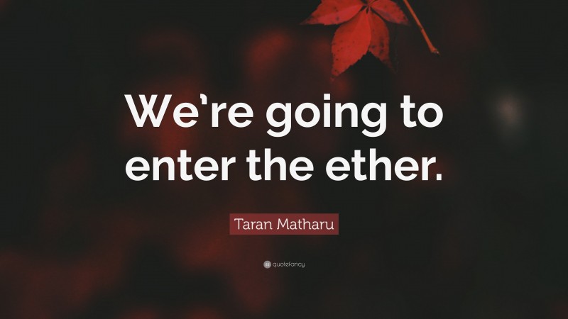 Taran Matharu Quote: “We’re going to enter the ether.”