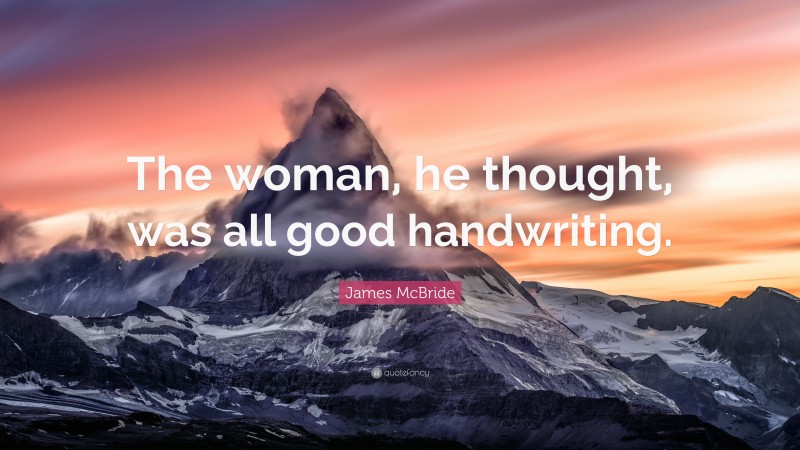 James McBride Quote: “The woman, he thought, was all good handwriting.”