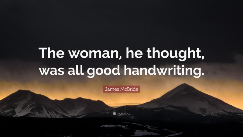 James McBride Quote: “The woman, he thought, was all good handwriting.”
