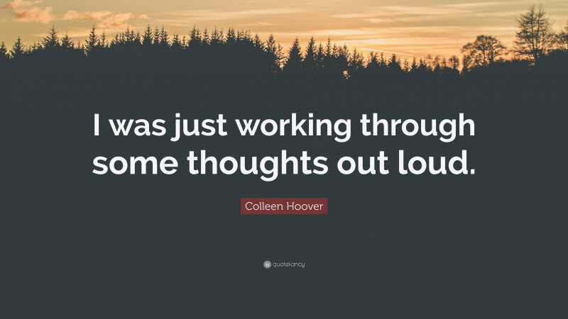Colleen Hoover Quote: “I was just working through some thoughts out loud.”