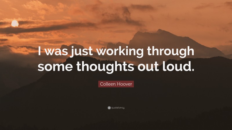 Colleen Hoover Quote: “I was just working through some thoughts out loud.”
