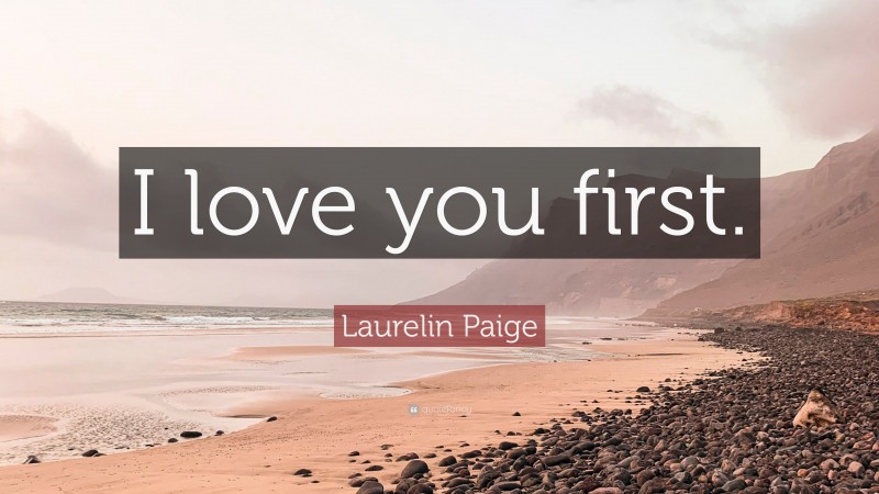 Laurelin Paige Quote: “I love you first.”