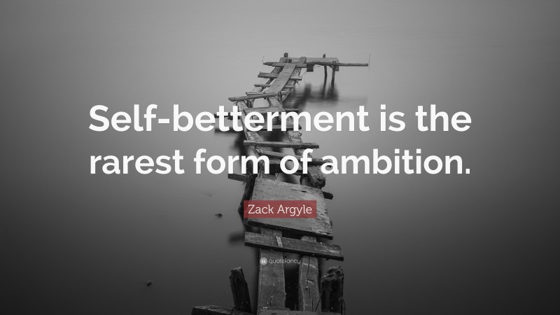 Zack Argyle Quote: “Self-betterment is the rarest form of ambition.”