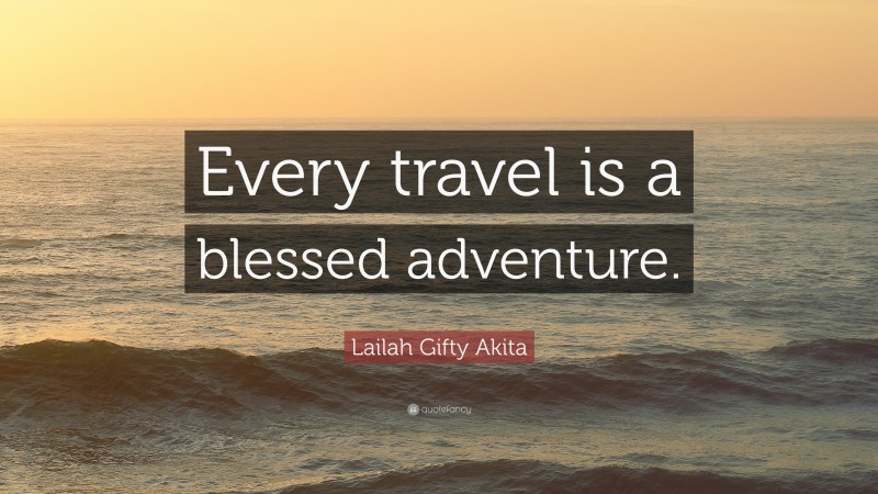 Lailah Gifty Akita Quote: “Every travel is a blessed adventure.”