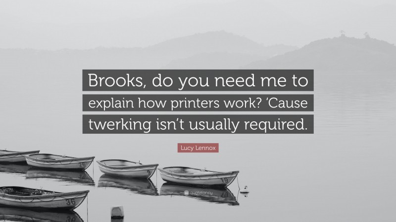 Lucy Lennox Quote: “Brooks, do you need me to explain how printers work? ‘Cause twerking isn’t usually required.”