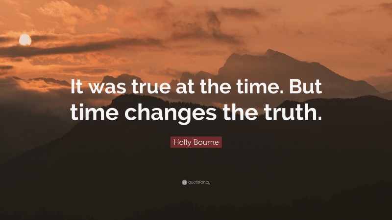 Holly Bourne Quote: “It was true at the time. But time changes the truth.”