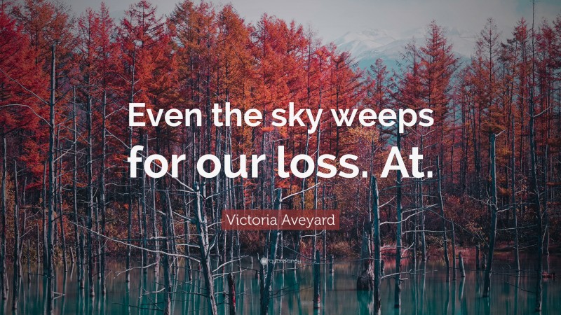 Victoria Aveyard Quote: “Even the sky weeps for our loss. At.”