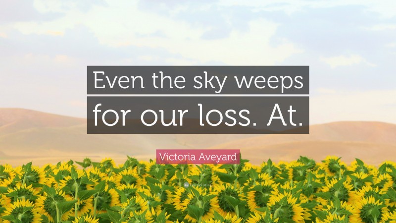 Victoria Aveyard Quote: “Even the sky weeps for our loss. At.”