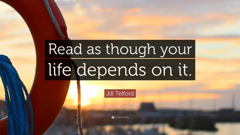 Jill Telford Quote: “Read as though your life depends on it.”