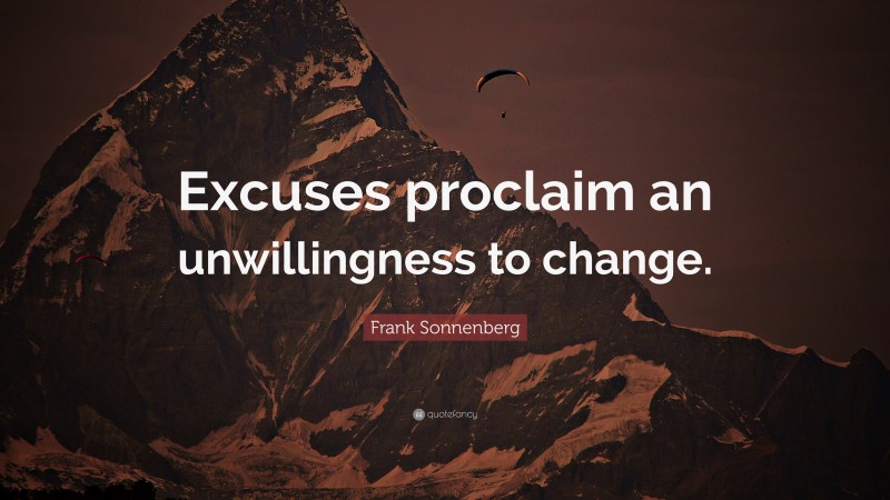 Frank Sonnenberg Quote: “Excuses proclaim an unwillingness to change.”