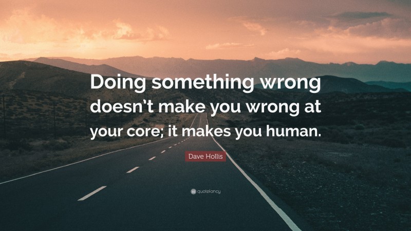 Dave Hollis Quote: “Doing something wrong doesn’t make you wrong at your core; it makes you human.”